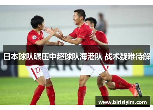 日本球队碾压中超球队海港队 战术疑难待解