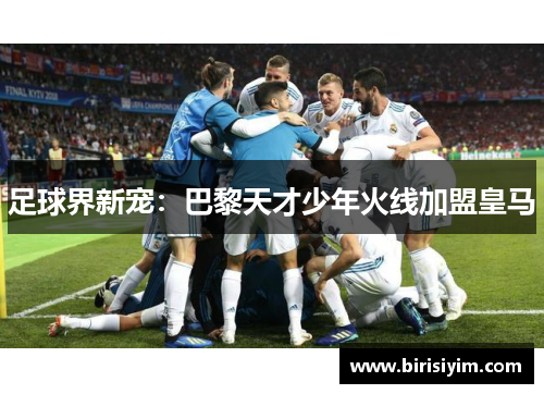 足球界新宠：巴黎天才少年火线加盟皇马