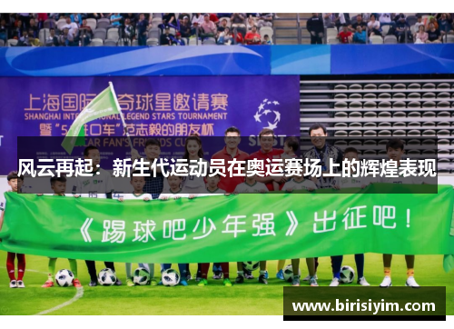 风云再起：新生代运动员在奥运赛场上的辉煌表现
