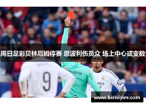 周日足彩贝林厄姆停赛 恩波利伤员众 场上中心或变数