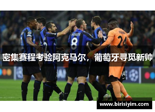 密集赛程考验阿克马尔，葡萄牙寻觅新帅
