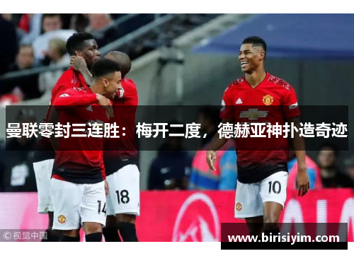曼联零封三连胜：梅开二度，德赫亚神扑造奇迹