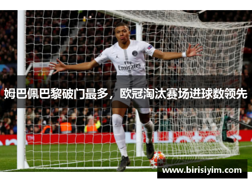 姆巴佩巴黎破门最多，欧冠淘汰赛场进球数领先